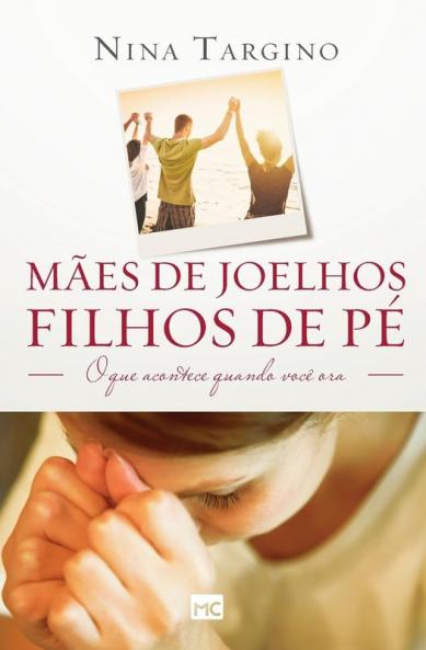 Mães De Joelhos, Filhos De Pé: O Que Acontece Quando Você Ora (Portuguese Edition)