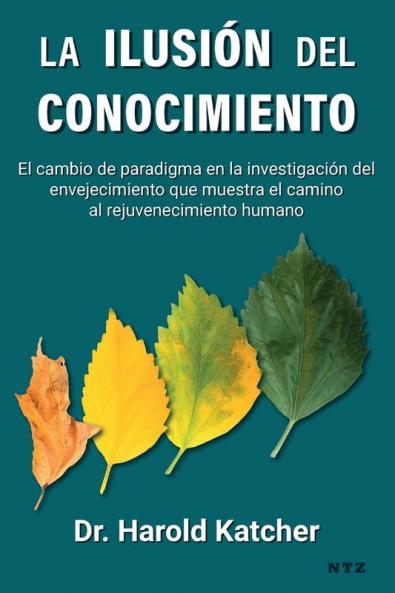 La Ilusión Del Conocimiento: El Cambio De Paradigma En La Investigación Del Envejecimiento Que Muestra El Camino Al Rejuvenecimiento Humano (Spanish Edition)