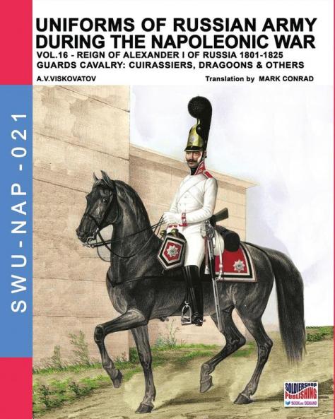 Uniforms of Russian army during the Napoleonic war vol.16: The Guards Cavalry: Cuirassiers Dragoons & Others: 21 (Soldiers Weapons & Uniforms Nap)