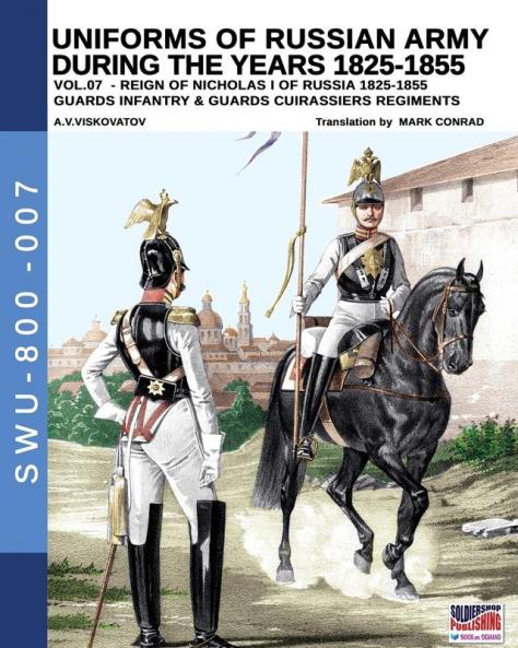 Uniforms of Russian army during the years 1825-1855 vol. 07: Guards infantry & Guards cuirassier regiments (Soldiers Weapons & Uniforms 800)