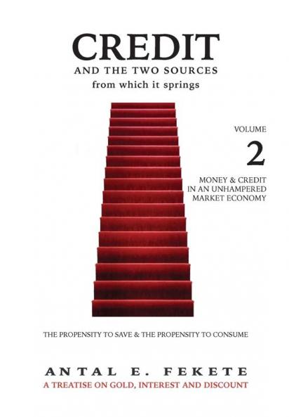 Credit And The Two Sources From Which It Springs: The Propensity To Save And The Propensity To Consume - VOLUME II - Money & Credit in an Unhampered Market Economy: 2