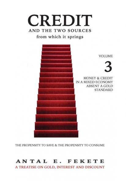 Credit And The Two Sources From Which It Springs - Volume III: The Propensity To Save And The Propensity To Consume - Money & Credit in a Mixed Economy absent a Gold Standard: 3