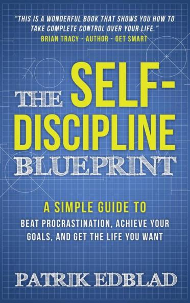The Self-Discipline Blueprint: A Simple Guide to Beat Procrastination Achieve Your Goals and Get the Life You Want: 2 (The Good Life Blueprint)