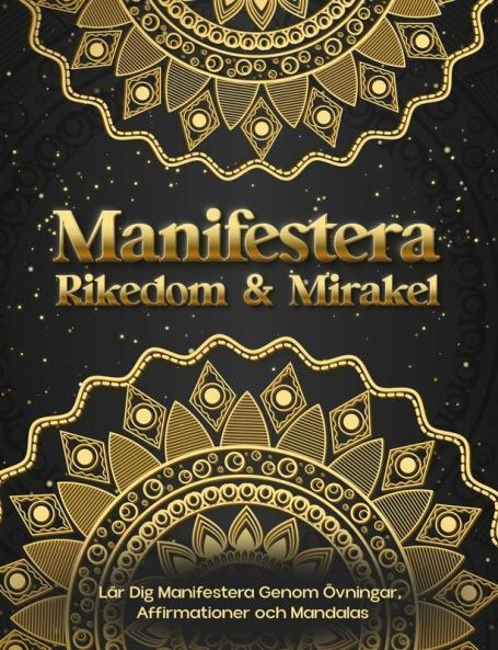 Manifestera Rikedom & Mirakel. Lär Dig Manifestera Genom Övningar, Affirmationer Och Mandalas (Swedish Edition)