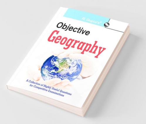 Objective Geography: Collection of Highly useful Questions for Competitive Exams