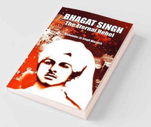 Bhagat Singh : The Eternal Rebel