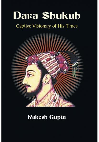 Dara Shukuh : Captive Visionary of His Times