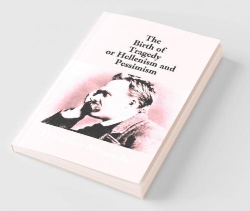 The Birth Of Tragedy Or Hellenism And Pessimism