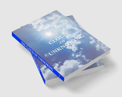 The Cloud Of Unknowing : A Book Of Contemplation The Which Is Called The Cloud Of Unknowing In The Which A Soul Is Oned With God