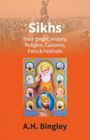 Sikhs : Their Origin History Religion Customs Fairs & Festivals