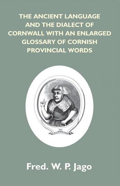 The Ancient Language And The Dialect Of Cornwall With An Enlarged Glossary Of Cornish Provincial Words. Also An Appendix Containing A List Of Writers On Cornish Dialect And Additional Information About Dolly Pentreath The Last Known Person Who Spoke Th