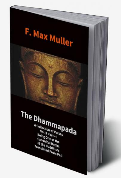 The Dhammapada: A Collection Of Verses Vol-X Part –I Being One Of The Canonical Books Of The Buddhists Translated From Pali: A Collection Of Verses