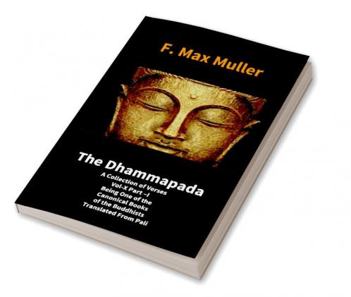 The Dhammapada: A Collection Of Verses Vol-X Part –I Being One Of The Canonical Books Of The Buddhists Translated From Pali: A Collection Of Verses