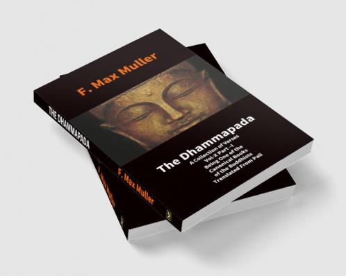 The Dhammapada: A Collection Of Verses Vol-X Part –I Being One Of The Canonical Books Of The Buddhists Translated From Pali: A Collection Of Verses