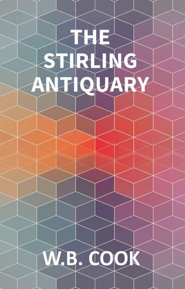 The Stirling Antiquary: Reprinted From “The Stirling Sentinel” 1888-1893 (Vol. 1St)