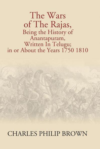 The Wars Of The Rajas Being The History Of Anantapuram Written In Telugu; In Or About The Years 1750 1810