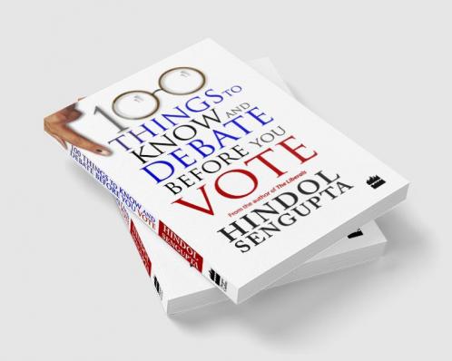 100 THINGS TO KNOW AND DEBATE BEFORE YOU VOTE