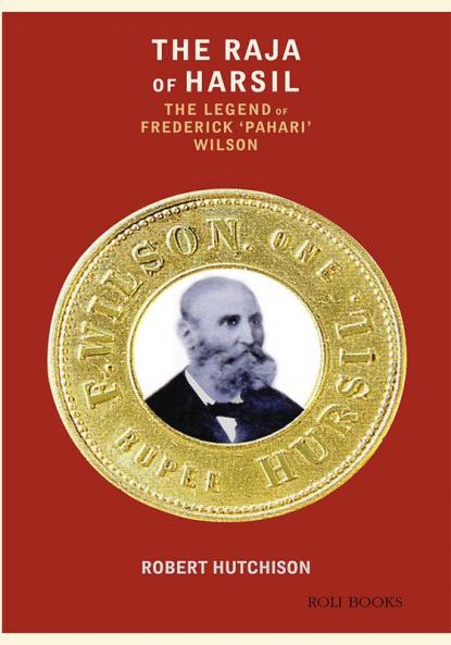 The Raja Of Harsil: The Legend Of Federick Pahari Wilson