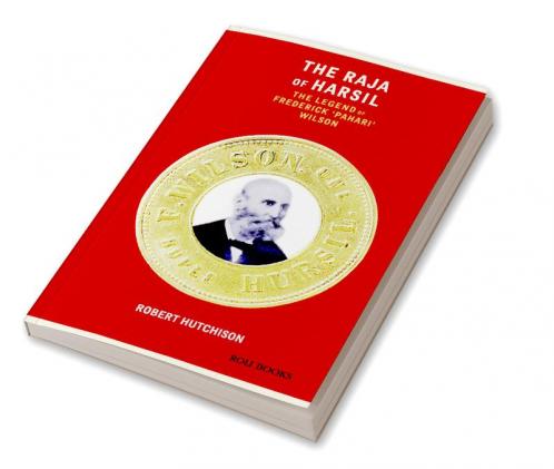 The Raja Of Harsil: The Legend Of Federick Pahari Wilson