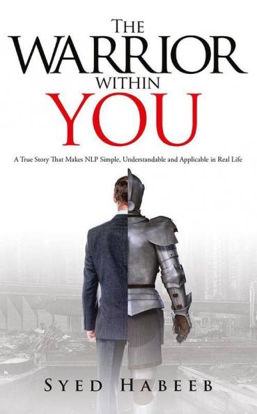 The Warrior Within You : A True Story That Makes Nlp Simple Understandable And Applicable In Real Life