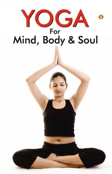 Yoga for Mind Body & Soul The Complete Guide On Yoga