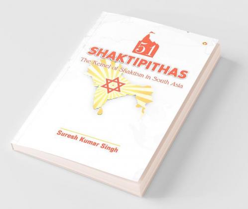 51 Shaktipithas: The Kernel of Shaktism in South Asia