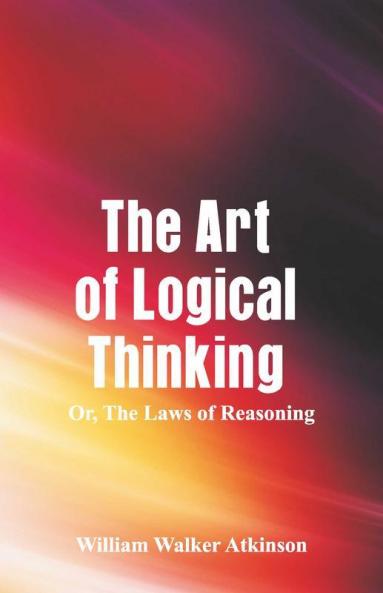 The Art Of Logical Thinking; Or The Laws Of Reasoning