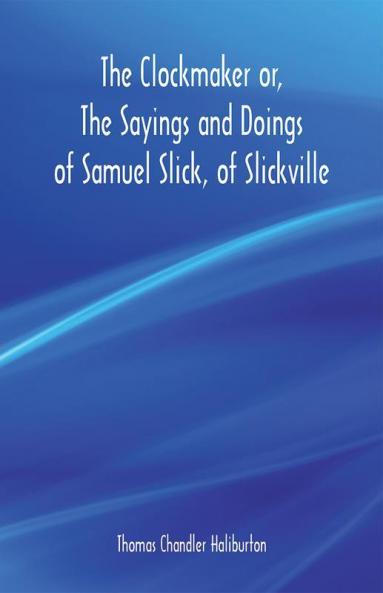 The Clockmaker or The Sayings and Doings of Samuel Slick of Slickville