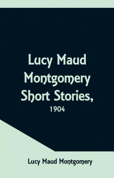 Lucy Maud Montgomery Short Stories 1904