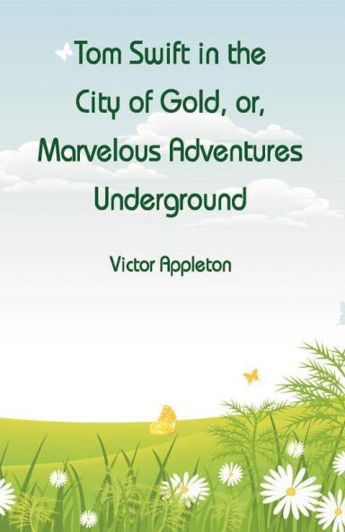 Tom Swift in the City of Gold or Marvelous Adventures Underground