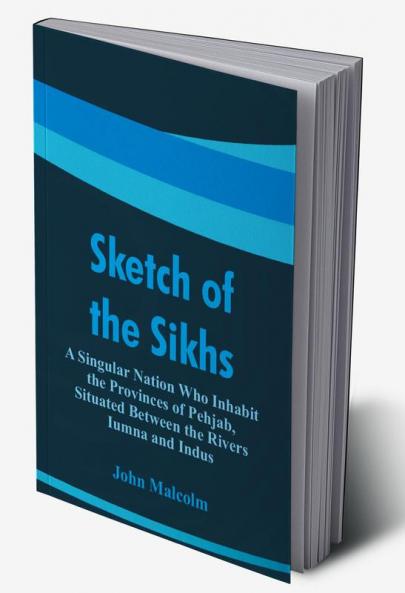 Sketch of the Sikhs : A Singular Nation Who Inhabit the Provinces of Pehjab Situated Between the Rivers Iumna and Indus