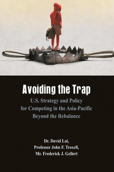 Avoiding the Trap: U.S. Strategy and Policy for Competing in the Asia-Pacific Beyond the Rebalance