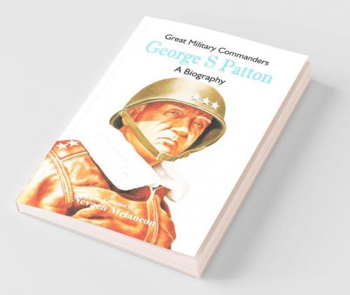 Great Military Commanders - George S Patton : A Biography