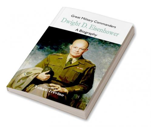 Great Military Commanders - Dwight D. Eisenhower : A Biography