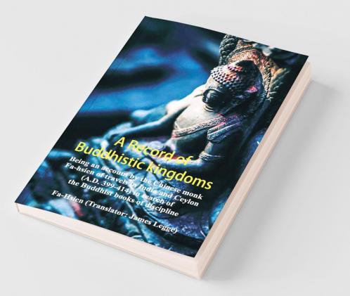 A Record Of Buddhistic Kingdoms: Being An Account By The Chinese Monk Fa-Hsien Of Travels In India And Ceylon (A.D. 399-414) In Search Of The Buddhist Books Of Discipline