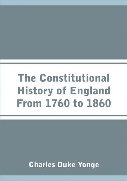 The Constitutional History of England From 1760 to 1860