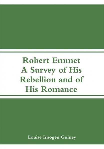 Robert Emmet: A Survey of His Rebellion and of His Romance