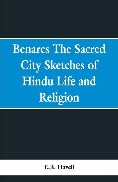 Benares the sacred city; sketches of Hindu life and religion