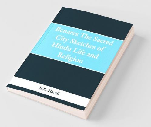 Benares the sacred city; sketches of Hindu life and religion