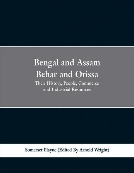 Bengal and Assam Behar and Orissa: Their History People Commerce and Industrial Resources
