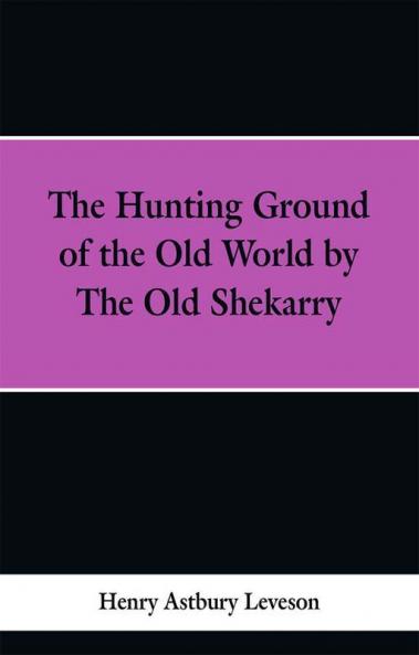 The Hunting Grounds of the Old World by 'the Old Shekarry