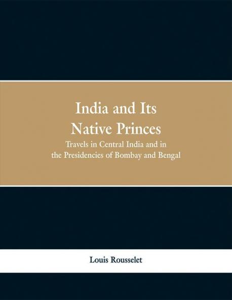 India and Its Native Princes: Travels in Central India and in the Presidencies of Bombay and Bengal