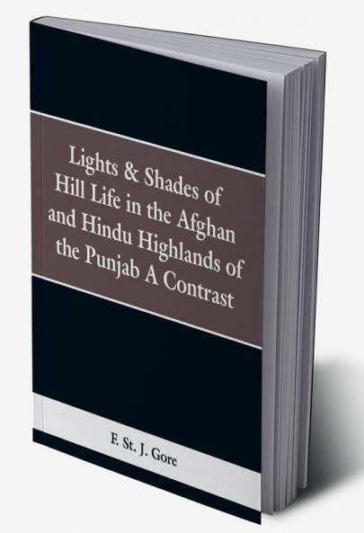 Lights & Shades of Hill Life in the Afghan and Hindu Highlands of the Punjab