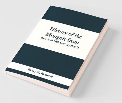 History Of The Mongols From The 9Th To 19Th Century Part Ii. The So-Called Tartars Of Russia And Central Asia