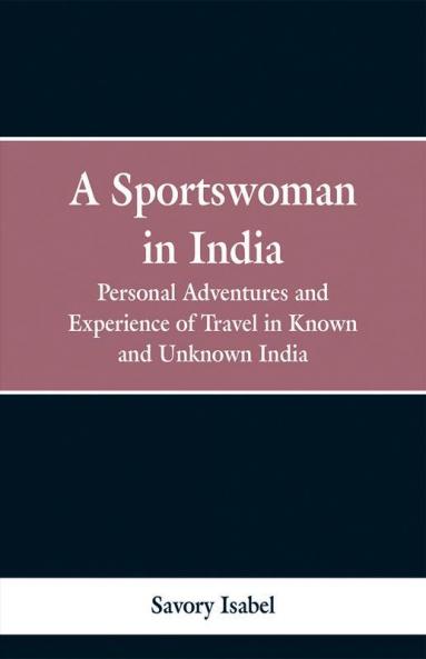 A Sports Woman in India: Personal Adventures and Experience of Travel in Known and Unknown India
