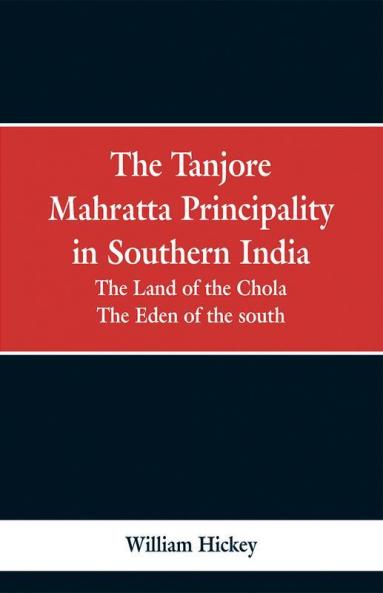 The Tanjore Mahratta Principality In Southern India: The Land Of The Chola; The Eden Of The South