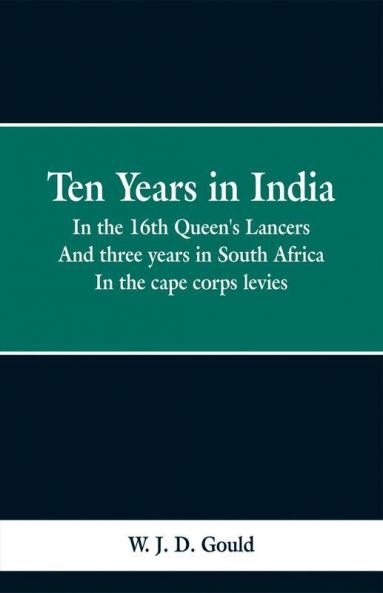 Ten Years in India; In the 16th Queen's Lancers. And three years in South Africa. In the cape corps levies.