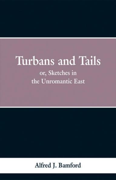 Turbans and Tails: or Sketches in the Unromantic East
