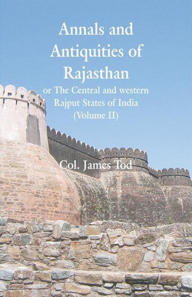 Annals And Antiquities Of Rajasthan Or The Central And Western Rajput States Of India