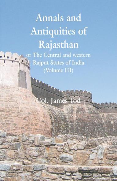 Annals And Antiquities Of Rajasthan Or The Central And Western Rajput States Of India